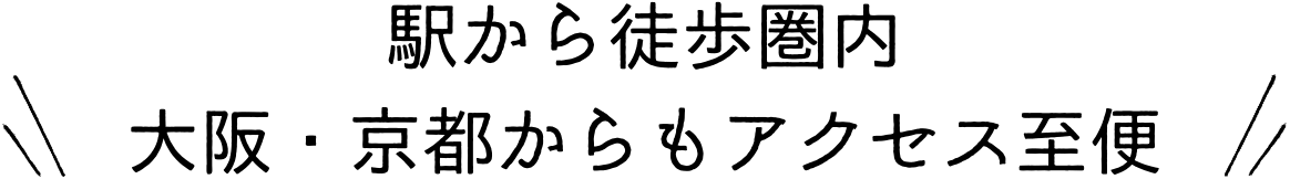 駅から徒歩圏内大阪・京都からもアクセス至便