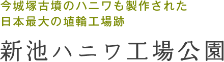 今城塚古墳のハニワも製作された日本最大の埴輪工場跡：新池ハニワ工場公園