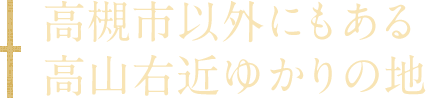 高槻市以外にもある高山右近ゆかりの地